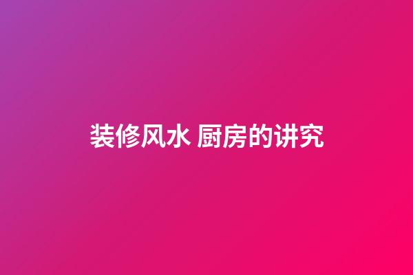 装修风水 厨房的讲究